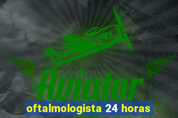 oftalmologista 24 horas